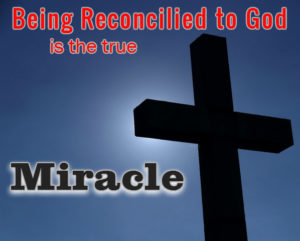 Being Reconciled To God is the True Miracle