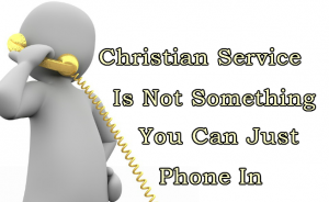 Christian Service is not something you can just phone in