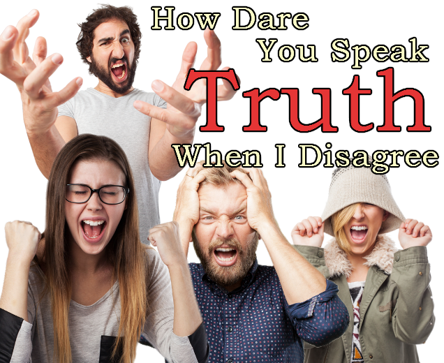 How Dare You Speak Truth When I Disagree
