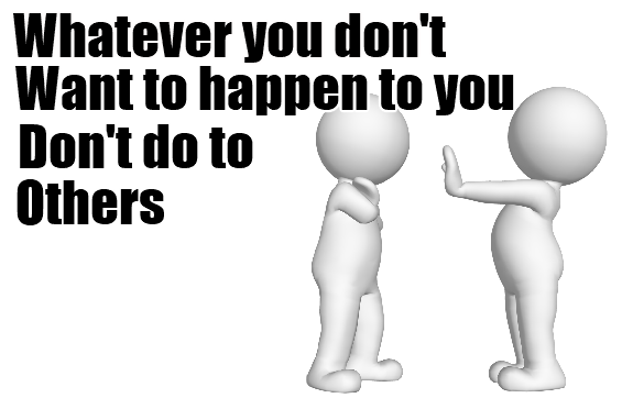 Whatever you don't want to happen to you, Don't do to others